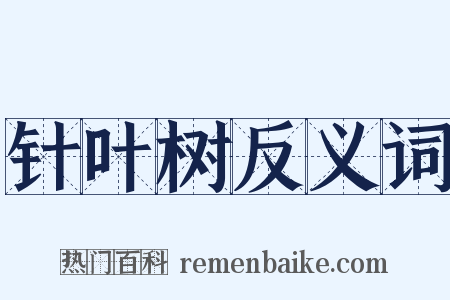 针叶树反义词是什么意思的图片